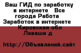 Ваш ГИД по заработку в интернете - Все города Работа » Заработок в интернете   . Кировская обл.,Леваши д.